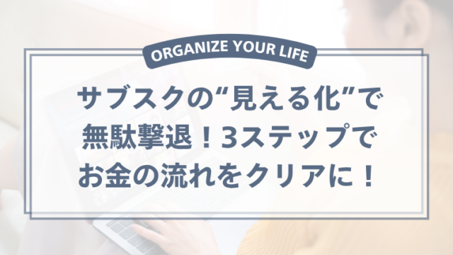 サブスクの見える化で無駄撃退！3ステップでお金の流れをクリアに！